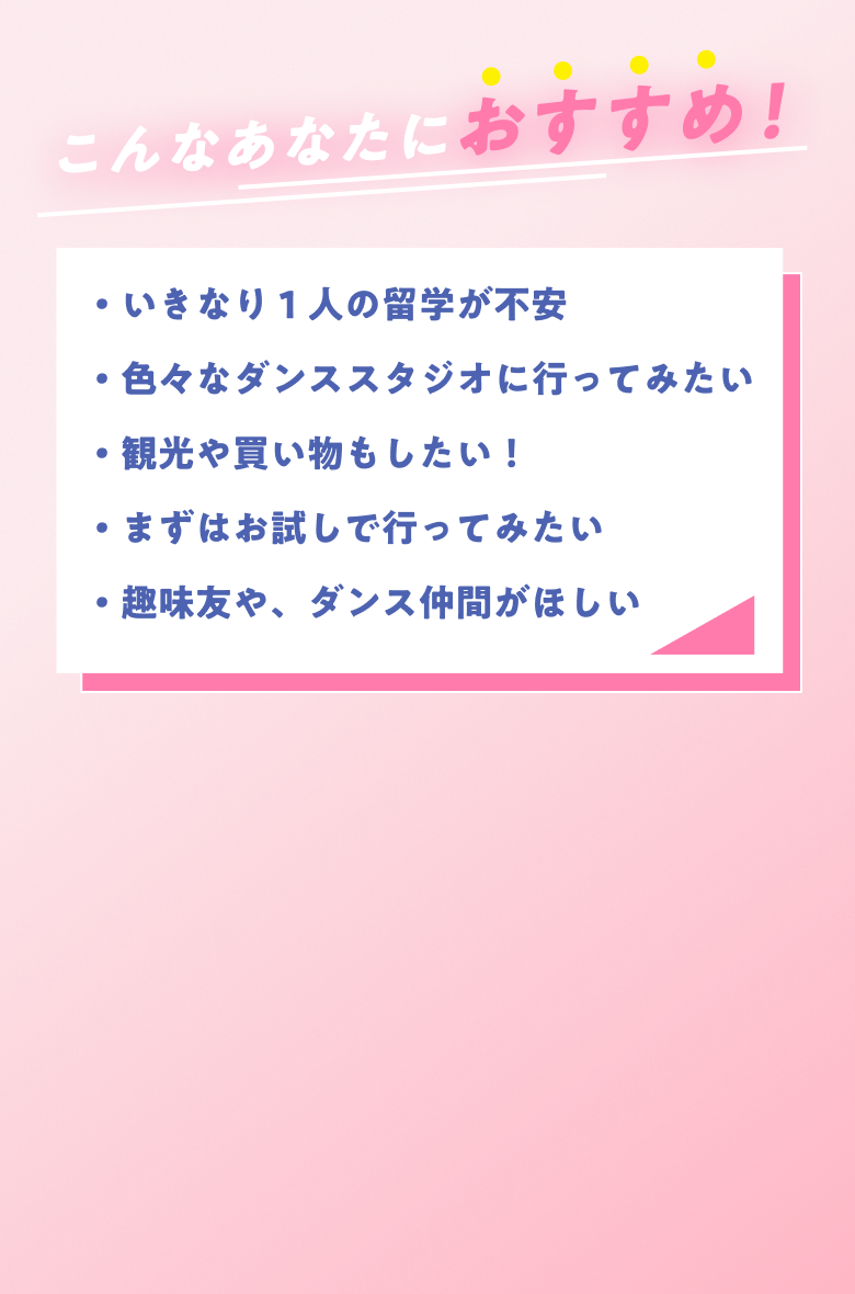 ・いきなり１人の留学が不安・色々なダンススタジオに行ってみたい・観光や買い物もしたい！という方におすすめ